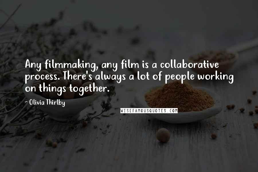 Olivia Thirlby Quotes: Any filmmaking, any film is a collaborative process. There's always a lot of people working on things together.