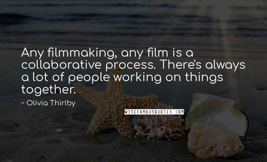 Olivia Thirlby Quotes: Any filmmaking, any film is a collaborative process. There's always a lot of people working on things together.