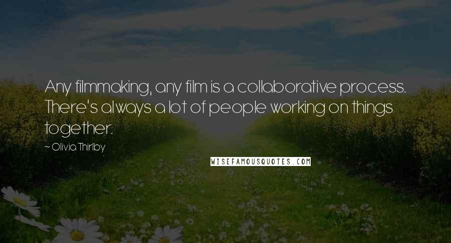 Olivia Thirlby Quotes: Any filmmaking, any film is a collaborative process. There's always a lot of people working on things together.