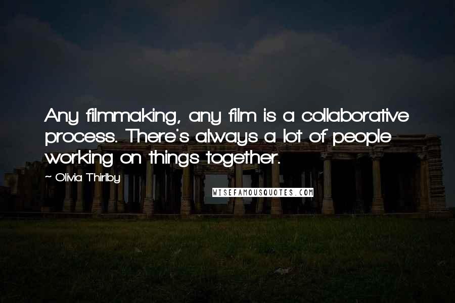 Olivia Thirlby Quotes: Any filmmaking, any film is a collaborative process. There's always a lot of people working on things together.