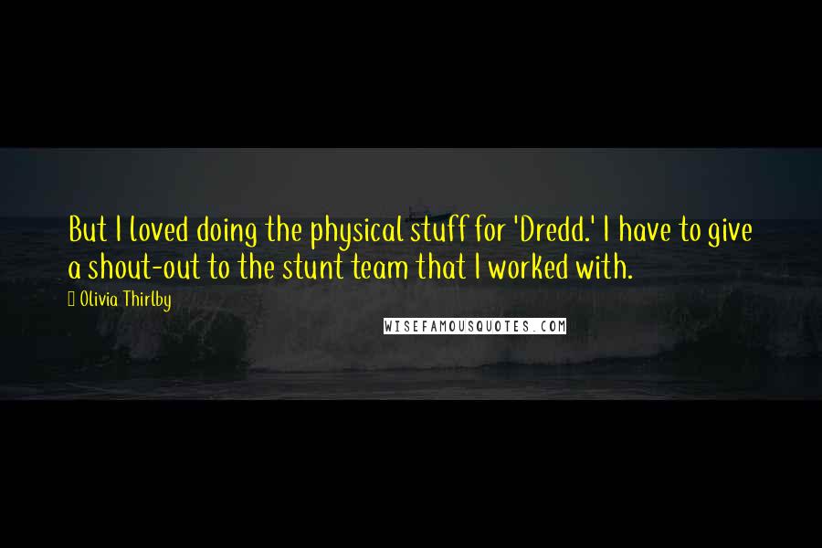 Olivia Thirlby Quotes: But I loved doing the physical stuff for 'Dredd.' I have to give a shout-out to the stunt team that I worked with.