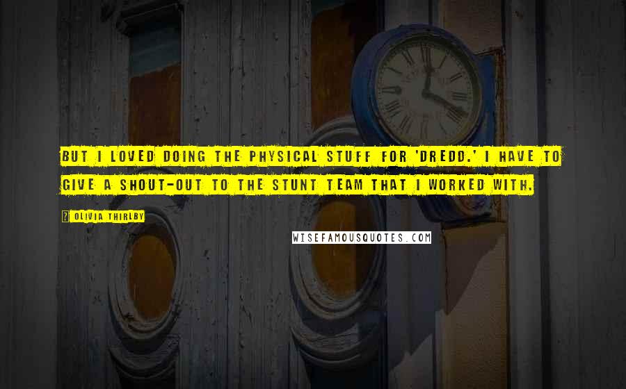 Olivia Thirlby Quotes: But I loved doing the physical stuff for 'Dredd.' I have to give a shout-out to the stunt team that I worked with.
