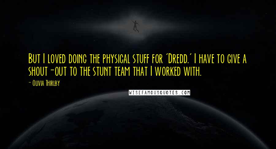 Olivia Thirlby Quotes: But I loved doing the physical stuff for 'Dredd.' I have to give a shout-out to the stunt team that I worked with.