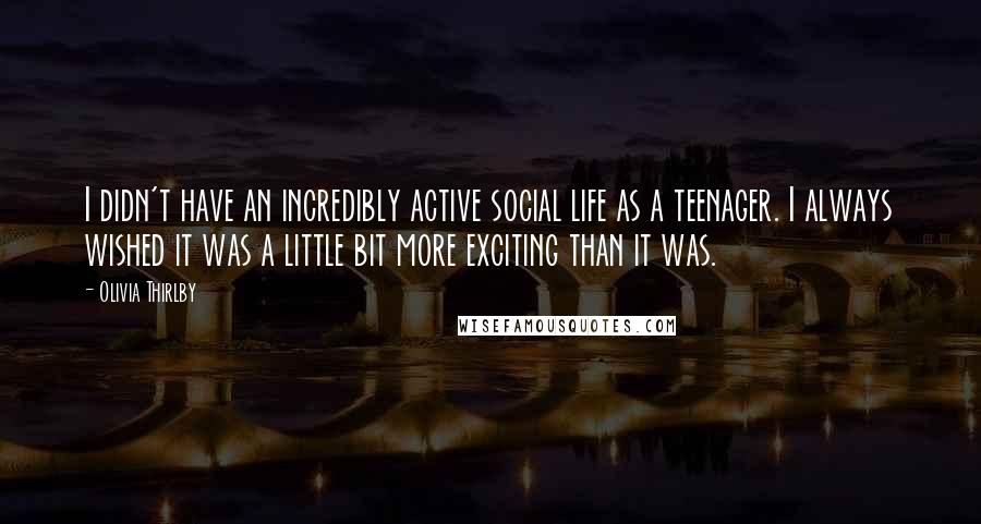 Olivia Thirlby Quotes: I didn't have an incredibly active social life as a teenager. I always wished it was a little bit more exciting than it was.