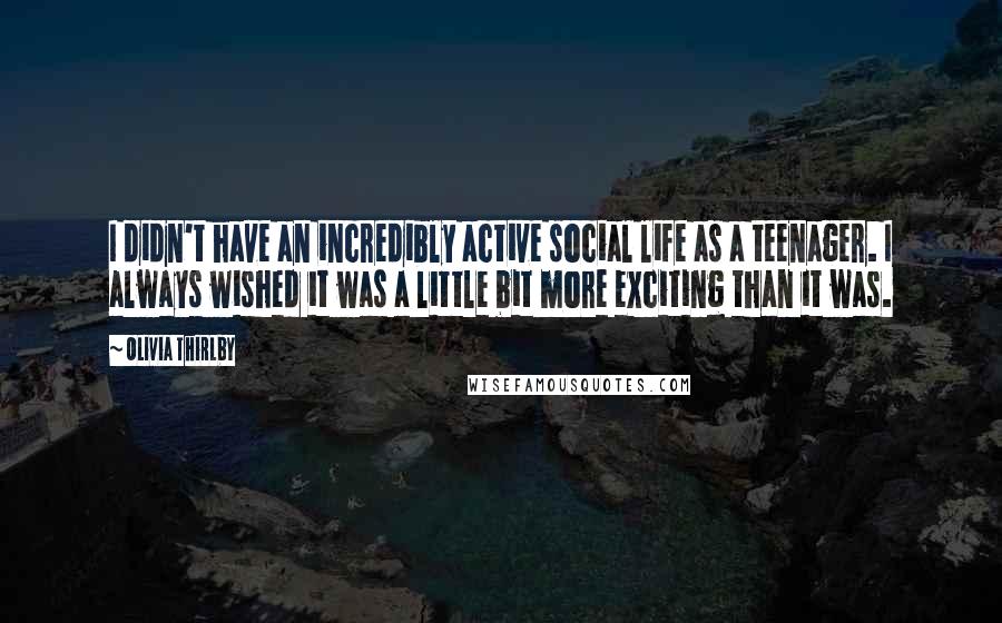 Olivia Thirlby Quotes: I didn't have an incredibly active social life as a teenager. I always wished it was a little bit more exciting than it was.