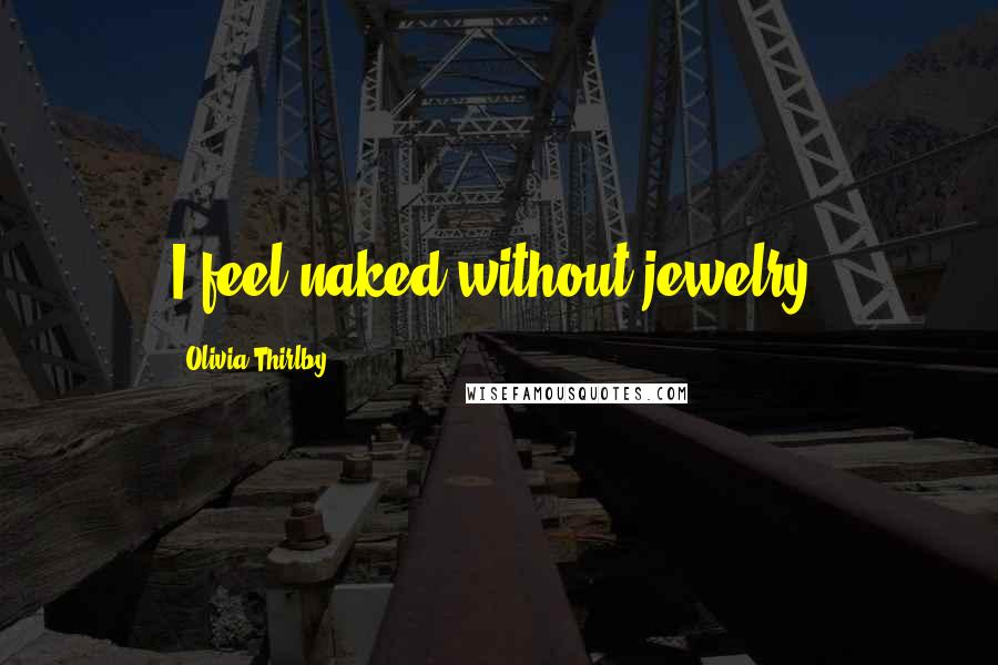 Olivia Thirlby Quotes: I feel naked without jewelry.
