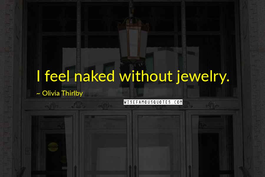 Olivia Thirlby Quotes: I feel naked without jewelry.