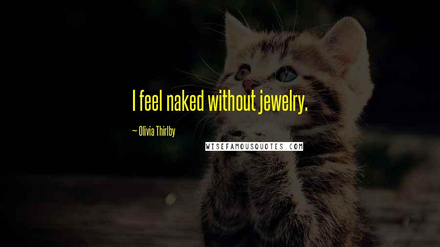 Olivia Thirlby Quotes: I feel naked without jewelry.