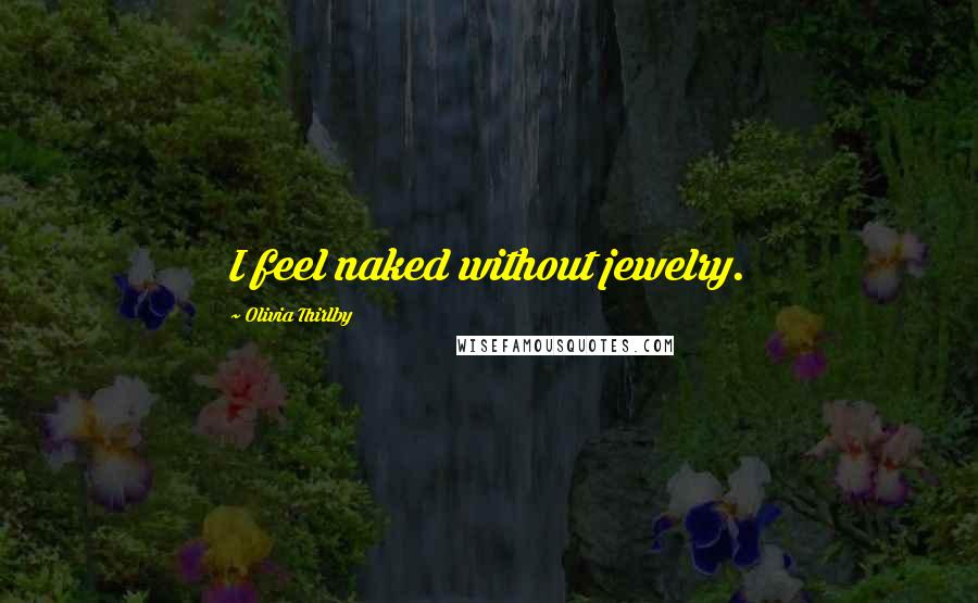 Olivia Thirlby Quotes: I feel naked without jewelry.