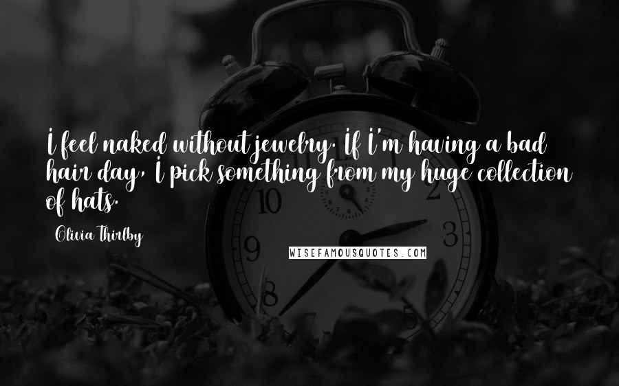 Olivia Thirlby Quotes: I feel naked without jewelry. If I'm having a bad hair day, I pick something from my huge collection of hats.