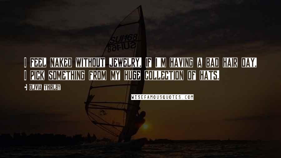 Olivia Thirlby Quotes: I feel naked without jewelry. If I'm having a bad hair day, I pick something from my huge collection of hats.