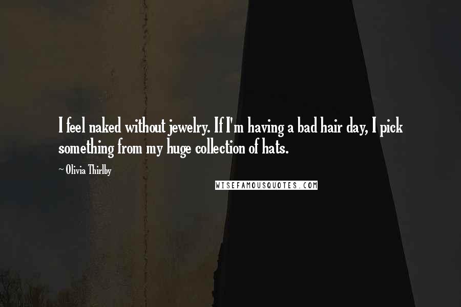 Olivia Thirlby Quotes: I feel naked without jewelry. If I'm having a bad hair day, I pick something from my huge collection of hats.