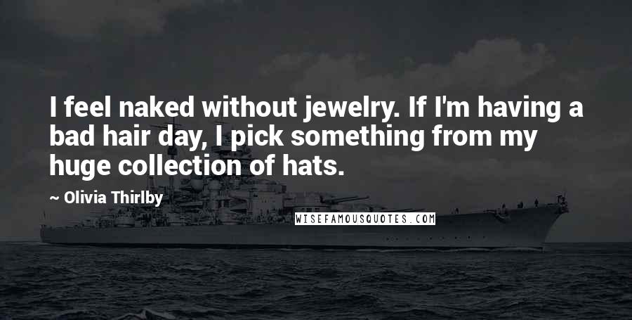 Olivia Thirlby Quotes: I feel naked without jewelry. If I'm having a bad hair day, I pick something from my huge collection of hats.