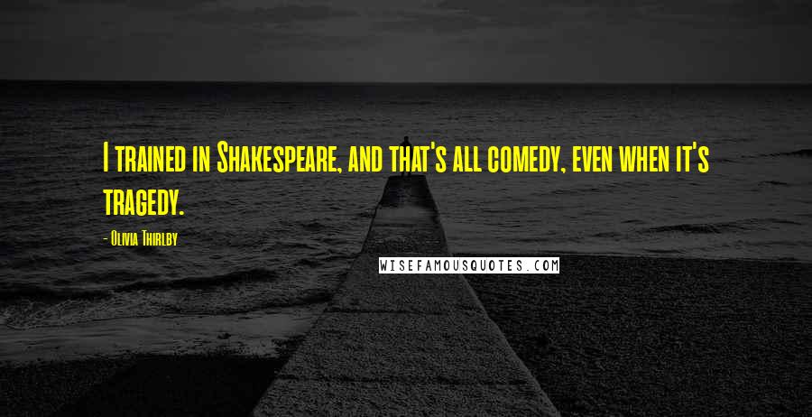 Olivia Thirlby Quotes: I trained in Shakespeare, and that's all comedy, even when it's tragedy.