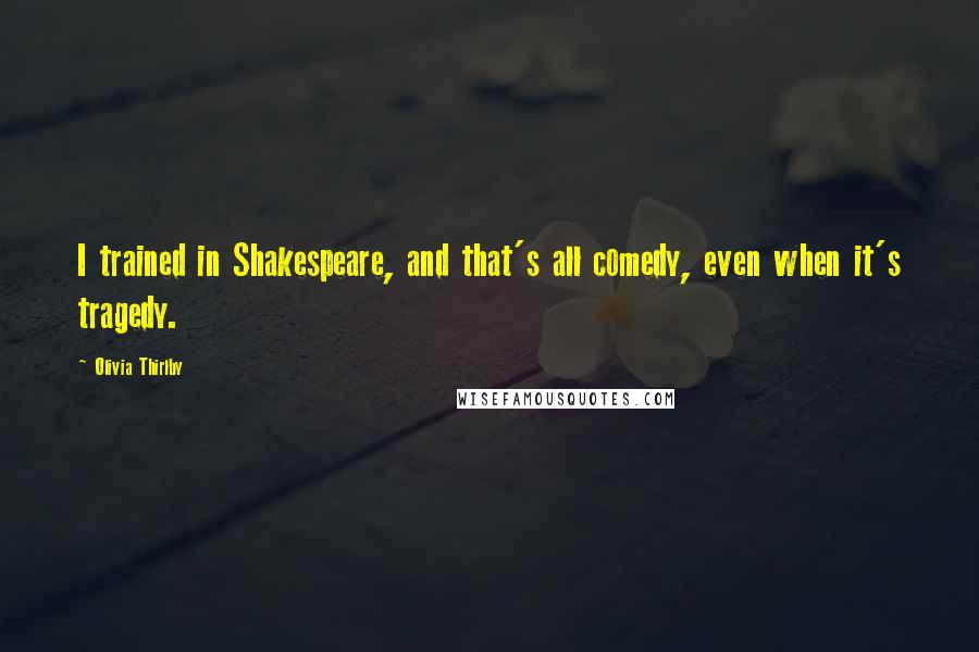 Olivia Thirlby Quotes: I trained in Shakespeare, and that's all comedy, even when it's tragedy.