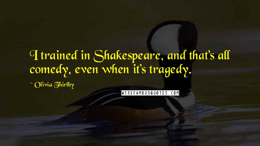 Olivia Thirlby Quotes: I trained in Shakespeare, and that's all comedy, even when it's tragedy.