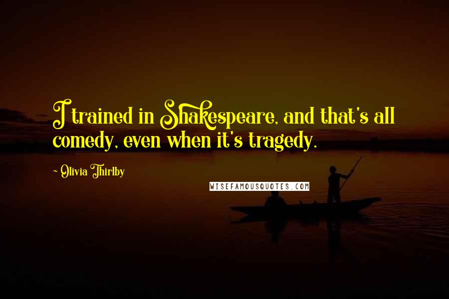 Olivia Thirlby Quotes: I trained in Shakespeare, and that's all comedy, even when it's tragedy.