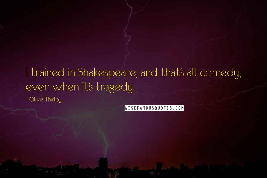 Olivia Thirlby Quotes: I trained in Shakespeare, and that's all comedy, even when it's tragedy.