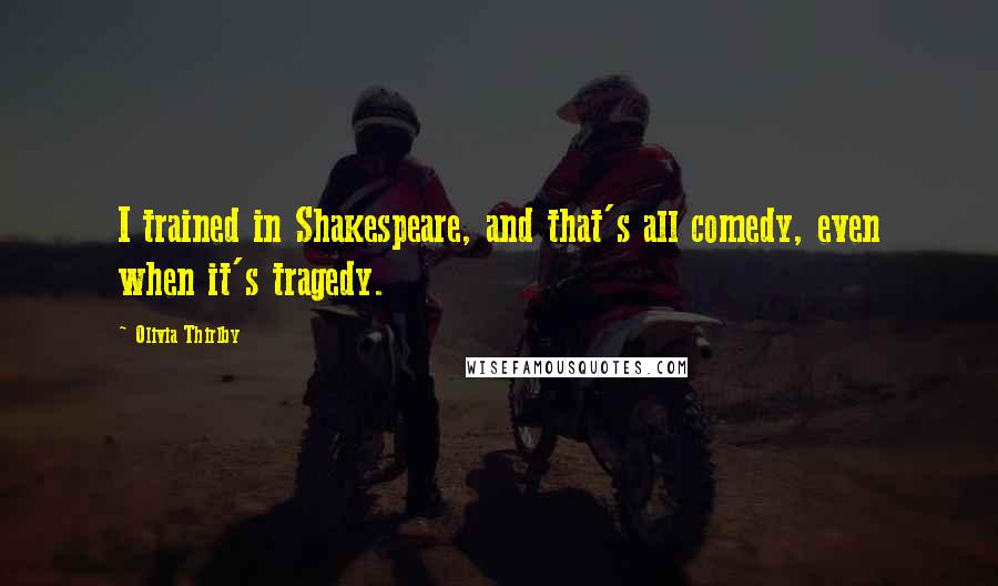 Olivia Thirlby Quotes: I trained in Shakespeare, and that's all comedy, even when it's tragedy.