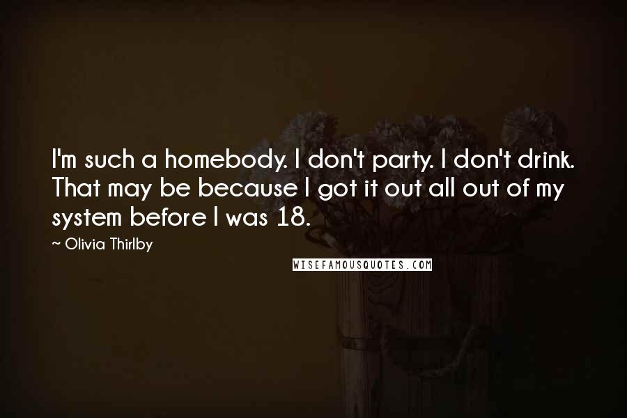 Olivia Thirlby Quotes: I'm such a homebody. I don't party. I don't drink. That may be because I got it out all out of my system before I was 18.