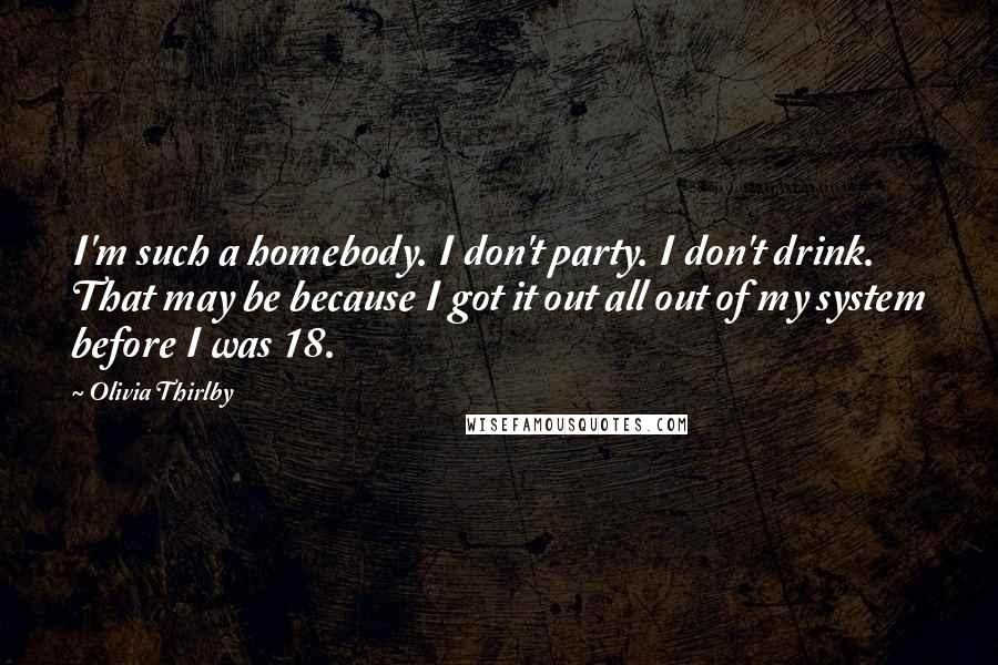 Olivia Thirlby Quotes: I'm such a homebody. I don't party. I don't drink. That may be because I got it out all out of my system before I was 18.