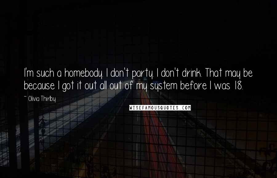 Olivia Thirlby Quotes: I'm such a homebody. I don't party. I don't drink. That may be because I got it out all out of my system before I was 18.
