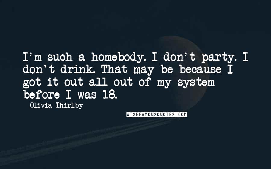 Olivia Thirlby Quotes: I'm such a homebody. I don't party. I don't drink. That may be because I got it out all out of my system before I was 18.