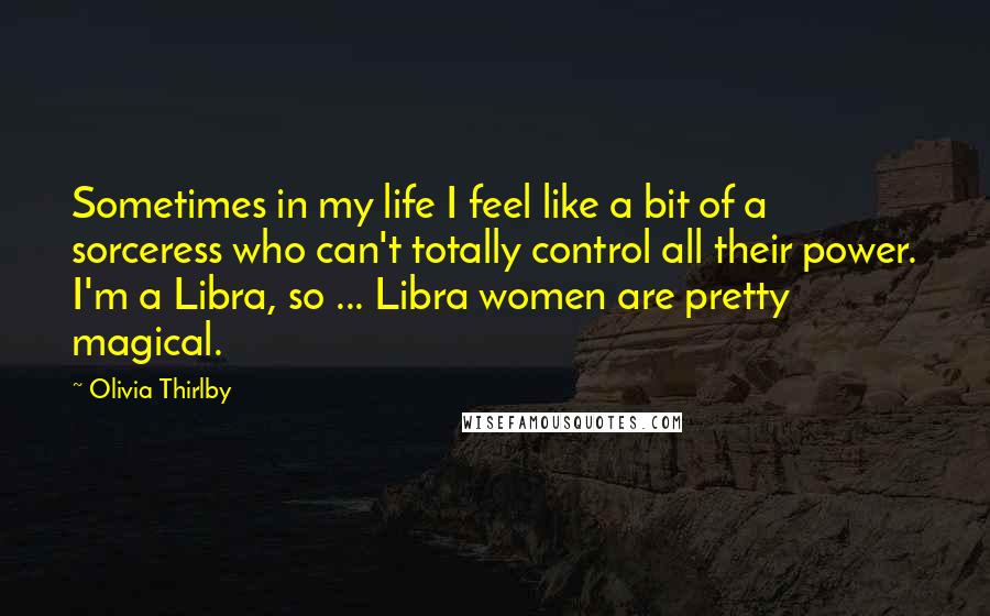 Olivia Thirlby Quotes: Sometimes in my life I feel like a bit of a sorceress who can't totally control all their power. I'm a Libra, so ... Libra women are pretty magical.