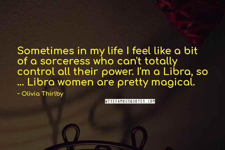 Olivia Thirlby Quotes: Sometimes in my life I feel like a bit of a sorceress who can't totally control all their power. I'm a Libra, so ... Libra women are pretty magical.