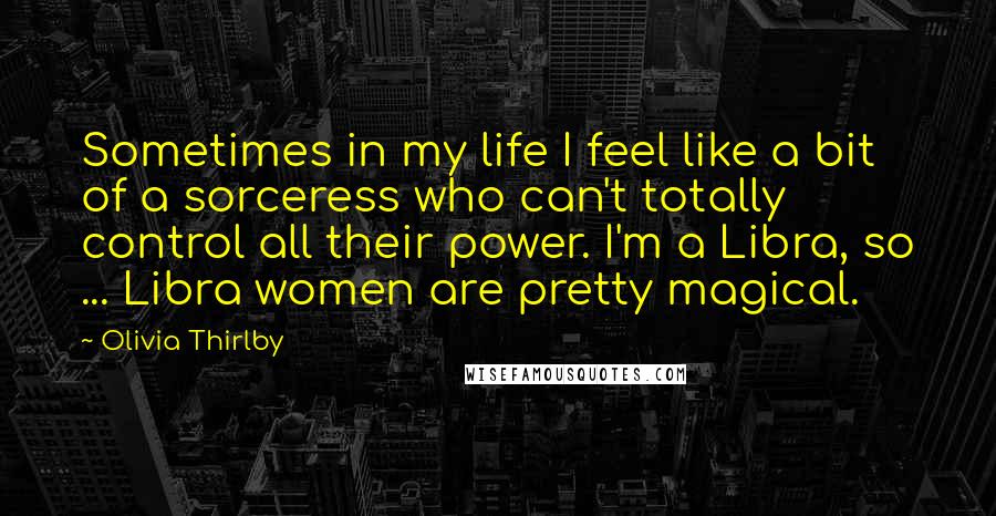 Olivia Thirlby Quotes: Sometimes in my life I feel like a bit of a sorceress who can't totally control all their power. I'm a Libra, so ... Libra women are pretty magical.