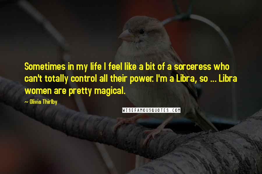 Olivia Thirlby Quotes: Sometimes in my life I feel like a bit of a sorceress who can't totally control all their power. I'm a Libra, so ... Libra women are pretty magical.