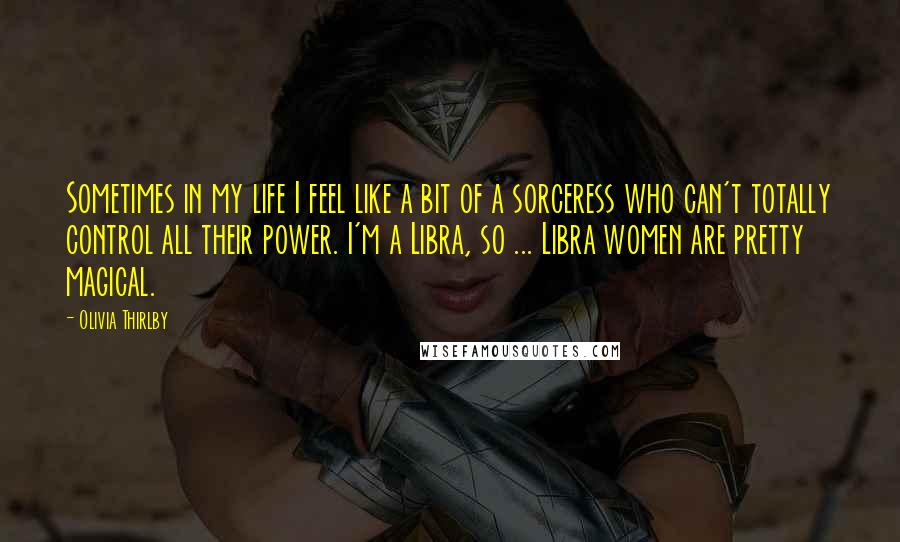 Olivia Thirlby Quotes: Sometimes in my life I feel like a bit of a sorceress who can't totally control all their power. I'm a Libra, so ... Libra women are pretty magical.