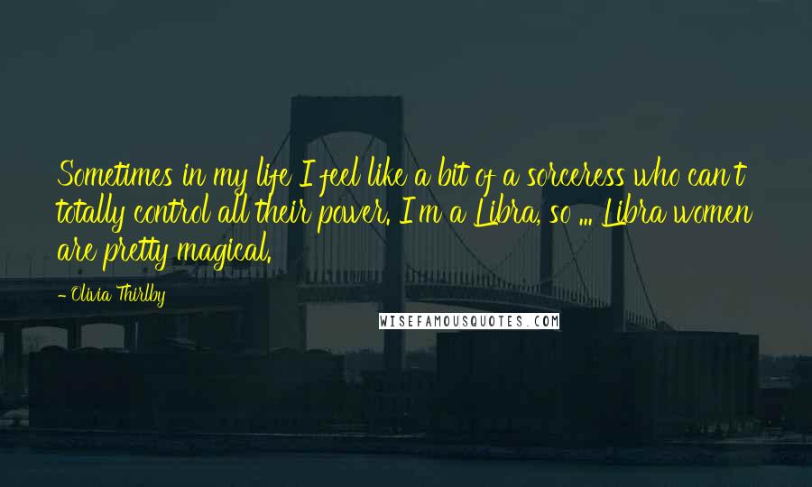 Olivia Thirlby Quotes: Sometimes in my life I feel like a bit of a sorceress who can't totally control all their power. I'm a Libra, so ... Libra women are pretty magical.