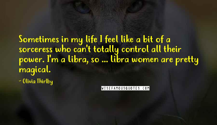 Olivia Thirlby Quotes: Sometimes in my life I feel like a bit of a sorceress who can't totally control all their power. I'm a Libra, so ... Libra women are pretty magical.
