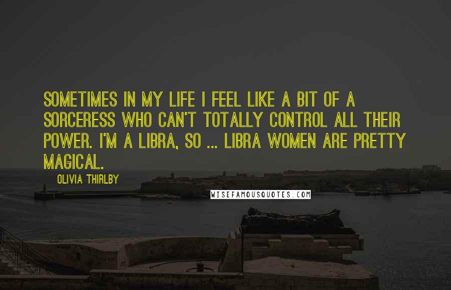 Olivia Thirlby Quotes: Sometimes in my life I feel like a bit of a sorceress who can't totally control all their power. I'm a Libra, so ... Libra women are pretty magical.
