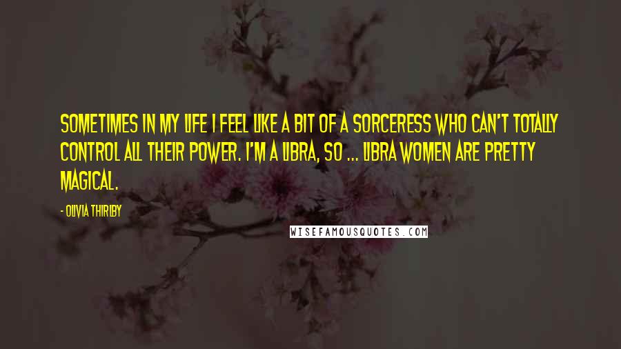 Olivia Thirlby Quotes: Sometimes in my life I feel like a bit of a sorceress who can't totally control all their power. I'm a Libra, so ... Libra women are pretty magical.