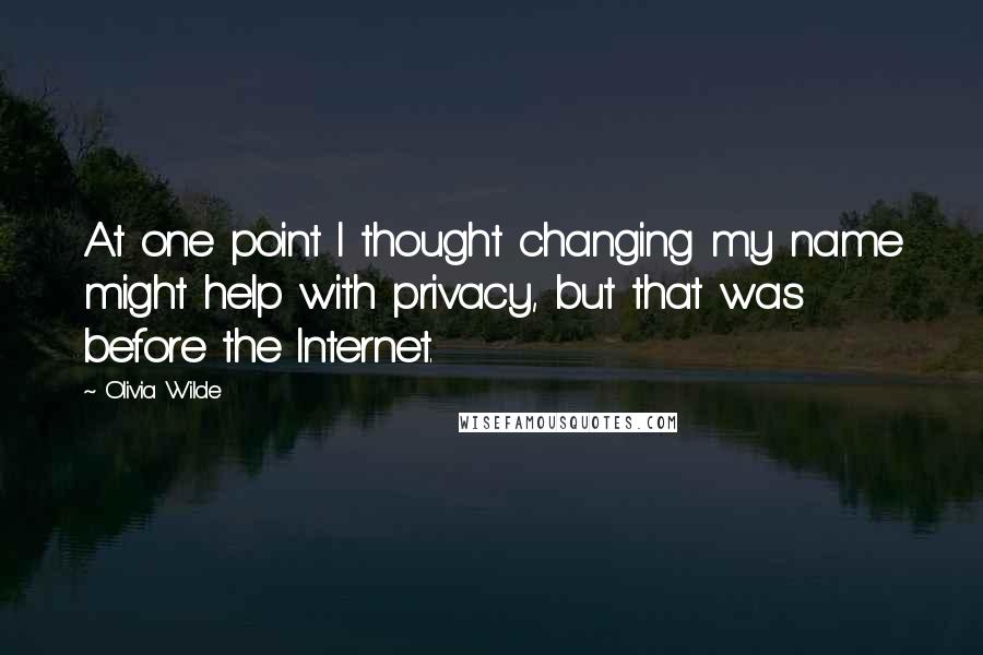 Olivia Wilde Quotes: At one point I thought changing my name might help with privacy, but that was before the Internet.