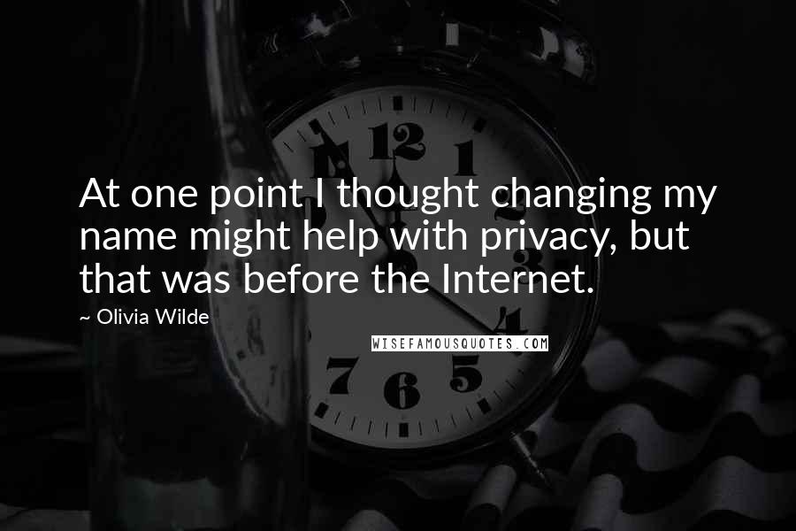 Olivia Wilde Quotes: At one point I thought changing my name might help with privacy, but that was before the Internet.