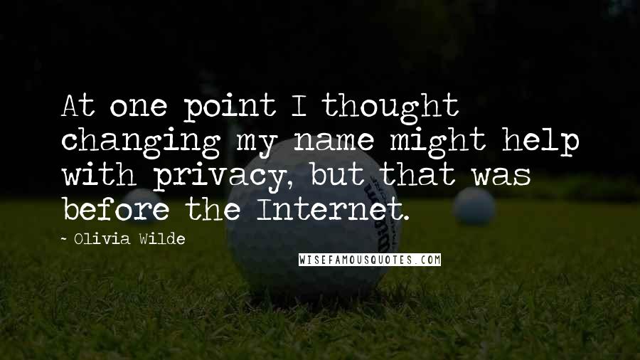 Olivia Wilde Quotes: At one point I thought changing my name might help with privacy, but that was before the Internet.