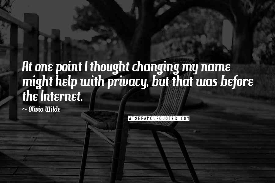 Olivia Wilde Quotes: At one point I thought changing my name might help with privacy, but that was before the Internet.