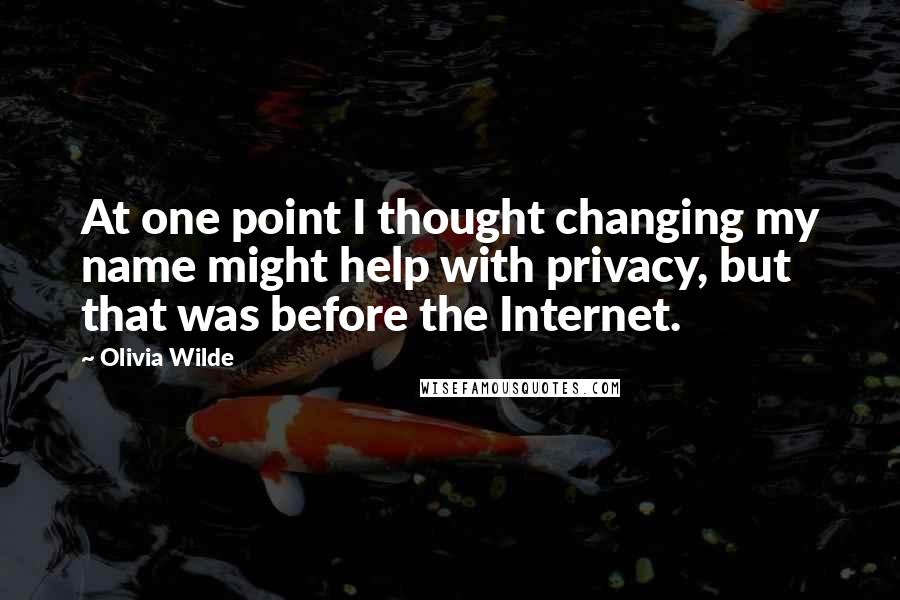 Olivia Wilde Quotes: At one point I thought changing my name might help with privacy, but that was before the Internet.