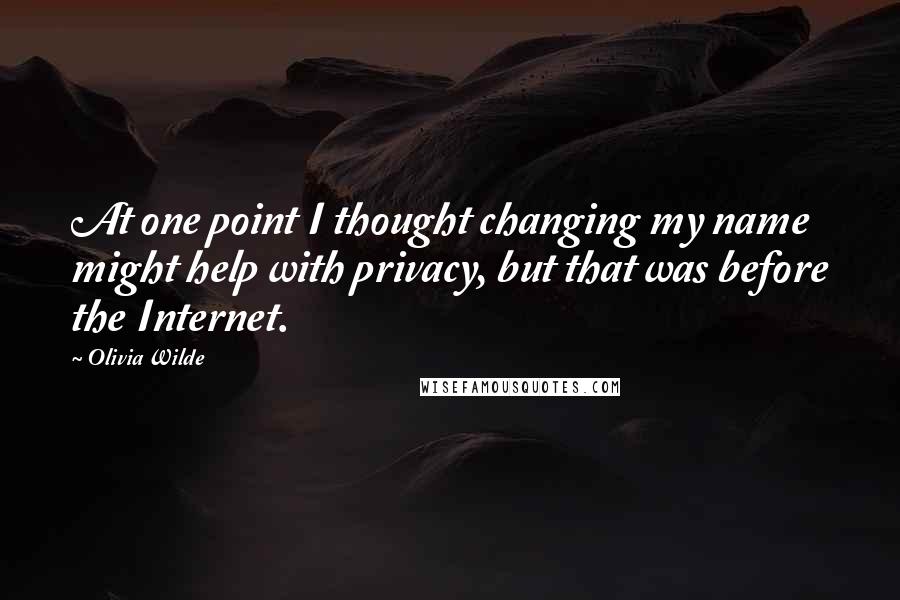 Olivia Wilde Quotes: At one point I thought changing my name might help with privacy, but that was before the Internet.