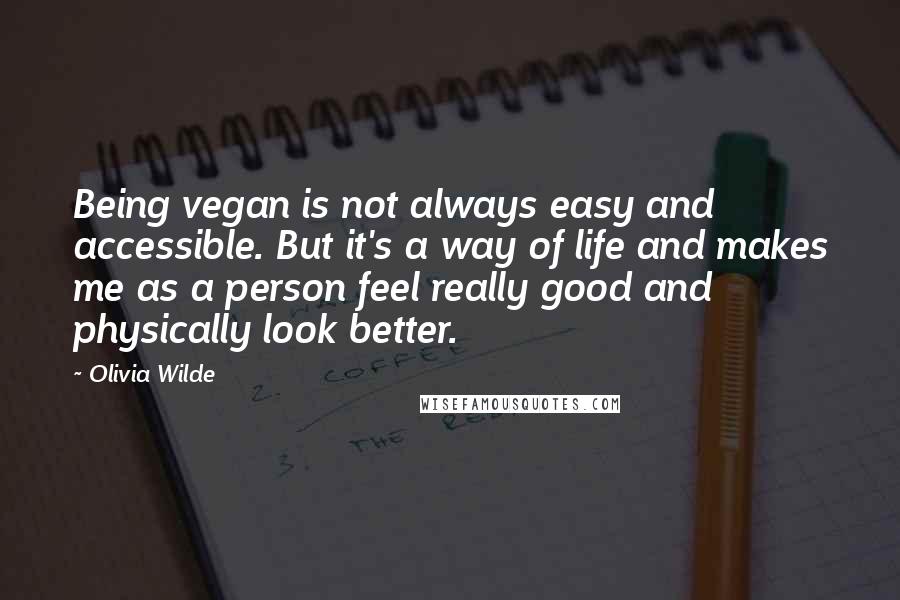 Olivia Wilde Quotes: Being vegan is not always easy and accessible. But it's a way of life and makes me as a person feel really good and physically look better.