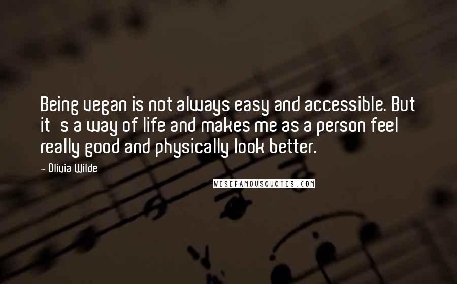 Olivia Wilde Quotes: Being vegan is not always easy and accessible. But it's a way of life and makes me as a person feel really good and physically look better.