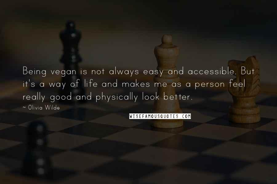 Olivia Wilde Quotes: Being vegan is not always easy and accessible. But it's a way of life and makes me as a person feel really good and physically look better.