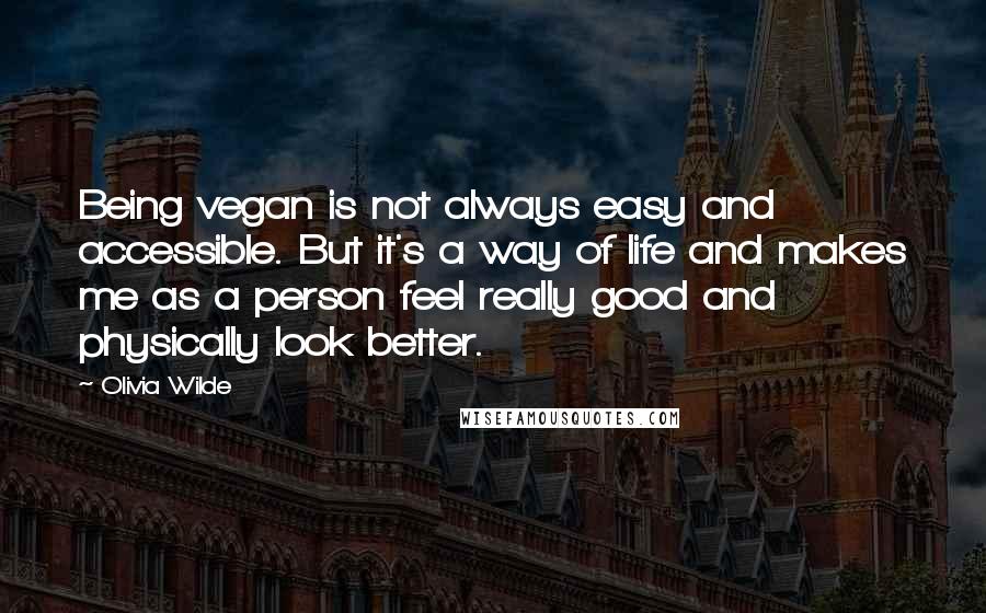 Olivia Wilde Quotes: Being vegan is not always easy and accessible. But it's a way of life and makes me as a person feel really good and physically look better.