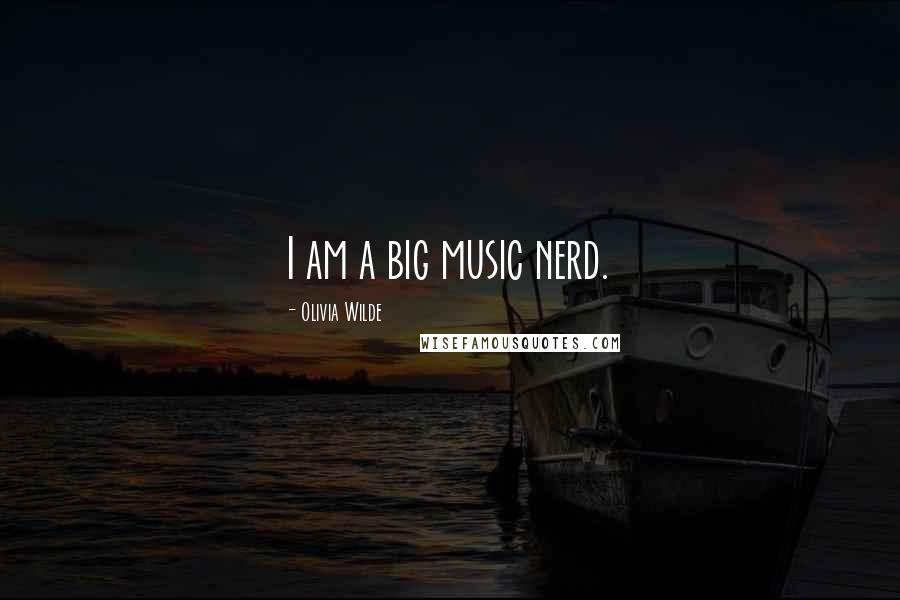 Olivia Wilde Quotes: I am a big music nerd.