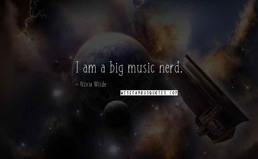Olivia Wilde Quotes: I am a big music nerd.