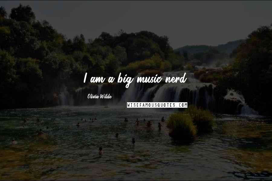 Olivia Wilde Quotes: I am a big music nerd.