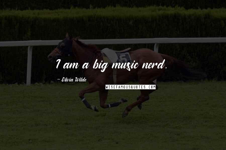 Olivia Wilde Quotes: I am a big music nerd.